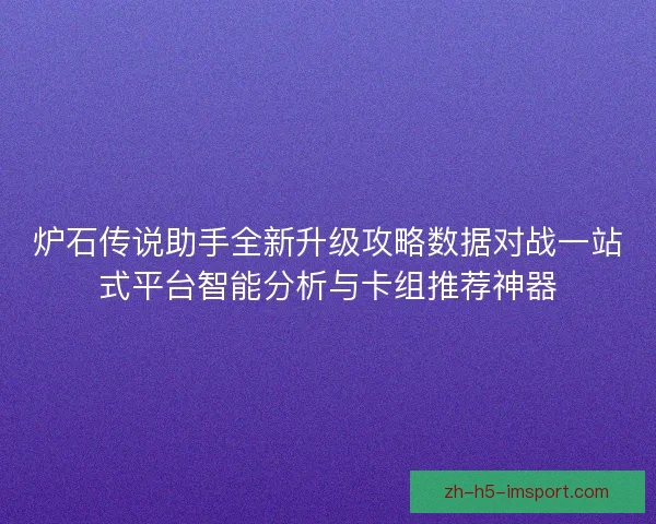 炉石传说助手全新升级攻略数据对战一站式平台智能分析与卡组推荐神器 炉石传说助手全新升级攻略数据对战一站式平台智能分析与卡组推荐神器