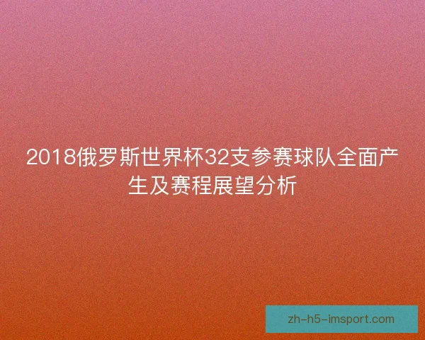 2018俄罗斯世界杯32支参赛球队全面产生及赛程展望分析 2018俄罗斯世界杯32支参赛球队全面产生及赛程展望分析