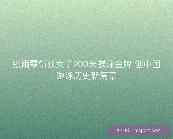 张雨霏斩获女子200米蝶泳金牌 创中国游泳历史新篇章 张雨霏斩获女子200米蝶泳金牌 创中国游泳历史新篇章