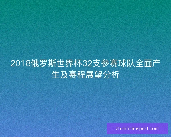 2018俄罗斯世界杯32支参赛球队全面产生及赛程展望分析