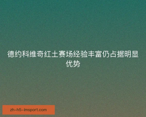 德约科维奇红土赛场经验丰富仍占据明显优势