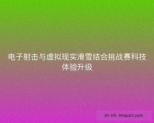 电子射击与虚拟现实滑雪结合挑战赛科技体验升级