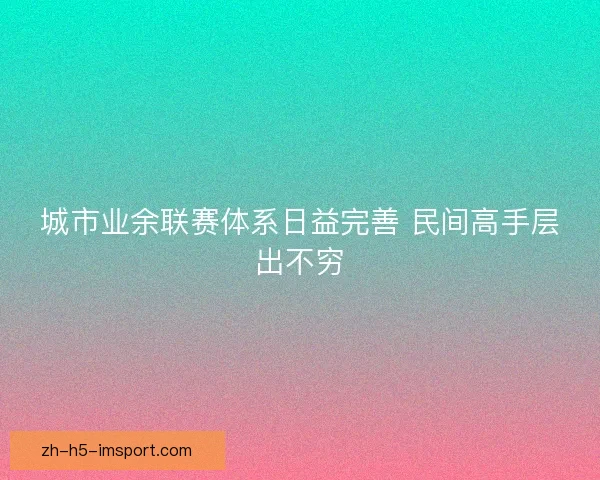 城市业余联赛体系日益完善 民间高手层出不穷