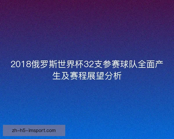 2018俄罗斯世界杯32支参赛球队全面产生及赛程展望分析 2018俄罗斯世界杯32支参赛球队全面产生及赛程展望分析