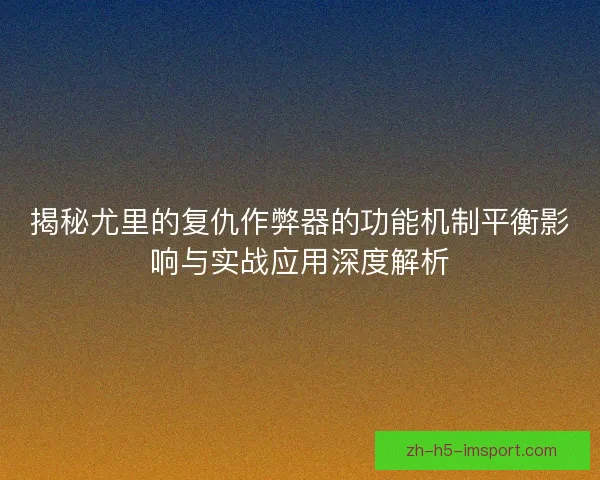 揭秘尤里的复仇作弊器的功能机制平衡影响与实战应用深度解析